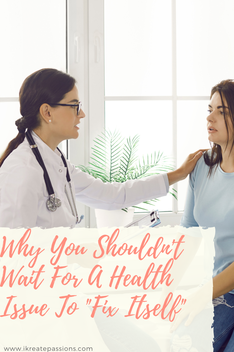 Why You Shouldn’t Wait For A Health Issue To “Fix Itself”