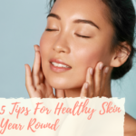 5 Tips For Healthy Skin Year Round